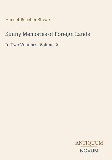 Titel: "Sunny Memories of Foreign Lands". Autor: Harriet Beecher Stowe. Unten rechts: "Antiquum Novum".