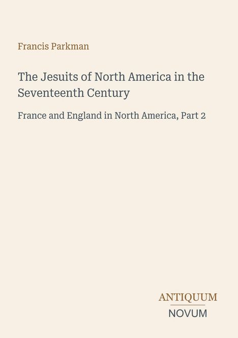 Text: Francis Parkman, The Jesuits of North America in the Seventeenth Century, France and England in North America, Part 2. Unten steht: "ANTIQUM NOVUM".