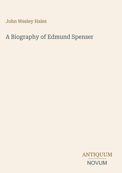 Oben steht "John Wesley Hales", darunter "A Biography of Edmund Spenser". Unten rechts "ANTIQUM NOVUM". Beige Hintergrund.