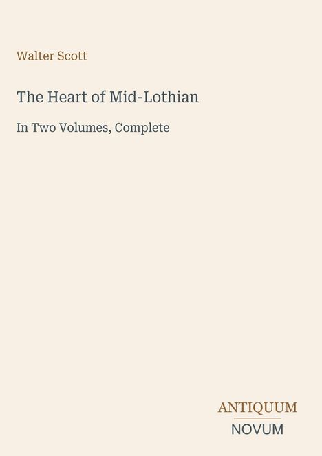 Titel: "The Heart of Mid-Lothian". Autor: Walter Scott. Beige Hintergrund. Unten rechts steht "ANTIQUM NOVUM".