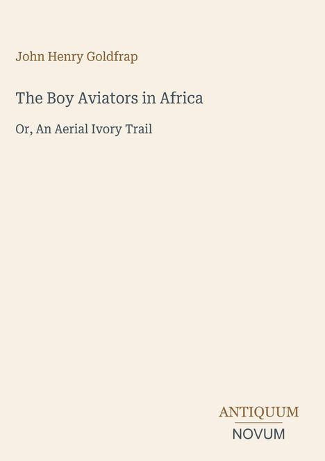 "John Henry Goldfrap. The Boy Aviators in Africa, Or, An Aerial Ivory Trail. Unten rechts: ANTIQUUM NOVUM Logo."