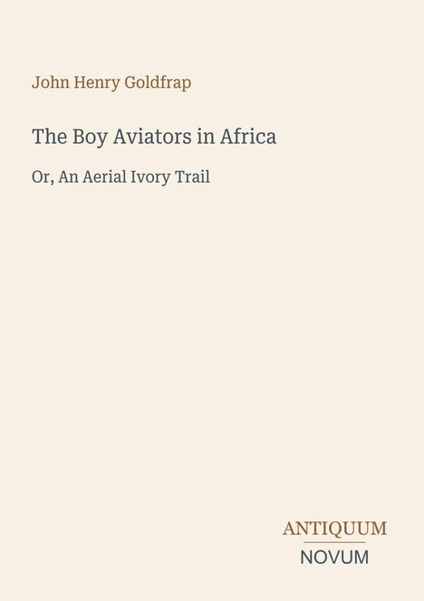 "John Henry Goldfrap: The Boy Aviators in Africa, Or, An Aerial Ivory Trail." Unten rechts steht "ANTIQUM NOVUM". Cremefarbener Hintergrund.