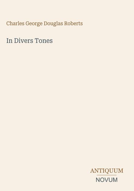 Titel: In Divers Tones. Autor: Charles George Douglas Roberts. Unten rechts: ANTIQUUM NOVUM. Beige Hintergrund.