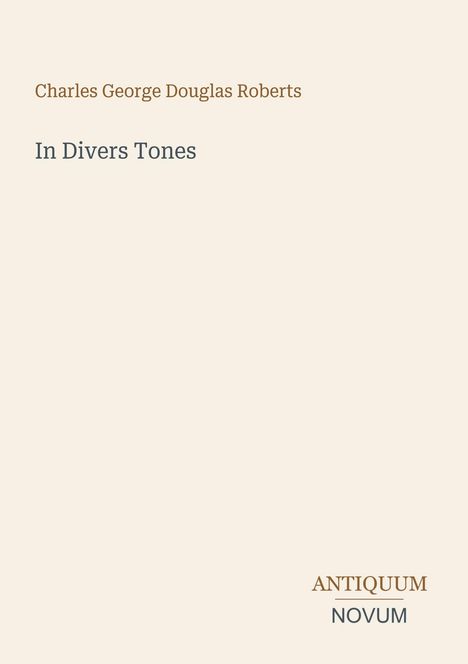 Oben: "Charles George Douglas Roberts", darunter: "In Divers Tones". Unten rechts: "ANTIQUM NOVUM". Schlichtes, elegantes Design.