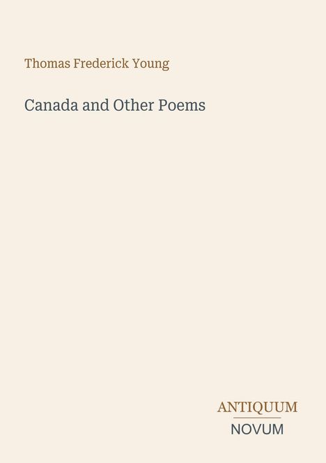 Oben steht "Thomas Frederick Young", darunter "Canada and Other Poems". Unten rechts "ANTIQUM NOVUM". Beigefarbener Hintergrund.
