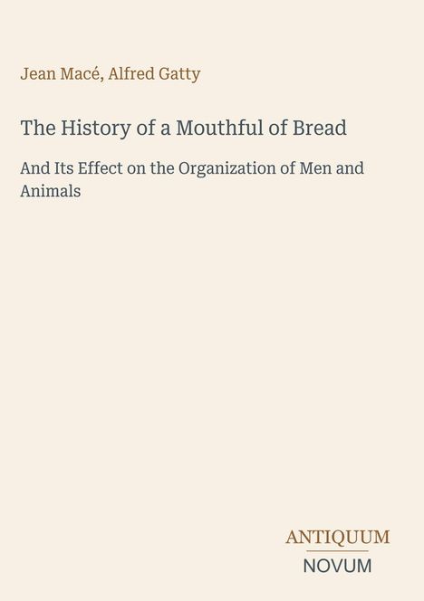 Jean Macé, Alfred Gatty. "The History of a Mouthful of Bread" und sein Effekt auf Menschen und Tiere. Logo: ANTIQUUM NOVUM.