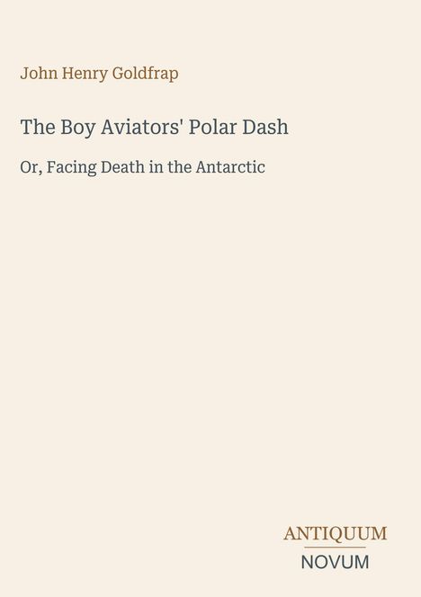 John Henry Goldfrap: The Boy Aviators' Polar Dash - Or, Facing Death in the Antarctic. Unten rechts ein Logo: ANTIQUUM NOVUM.