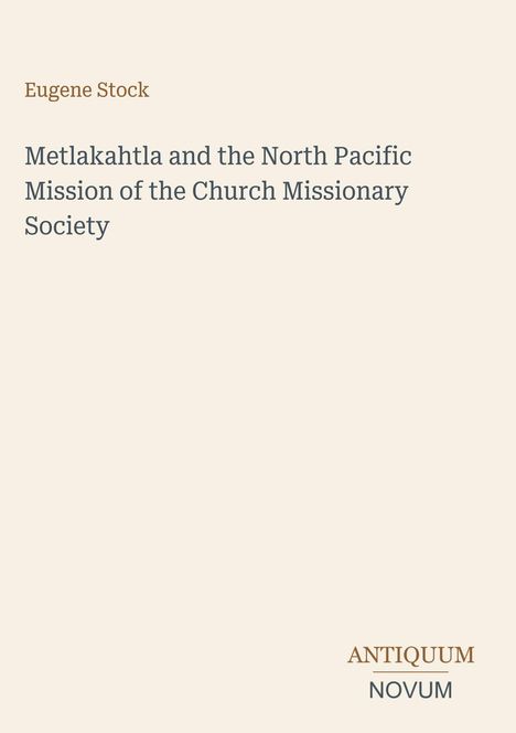 Der Text zeigt den Titel "Metlakahtla and the North Pacific Mission of the Church Missionary Society" von Eugene Stock. Unten rechts erscheint "ANTIQUM NOVUM". Der Untergrund ist beige.