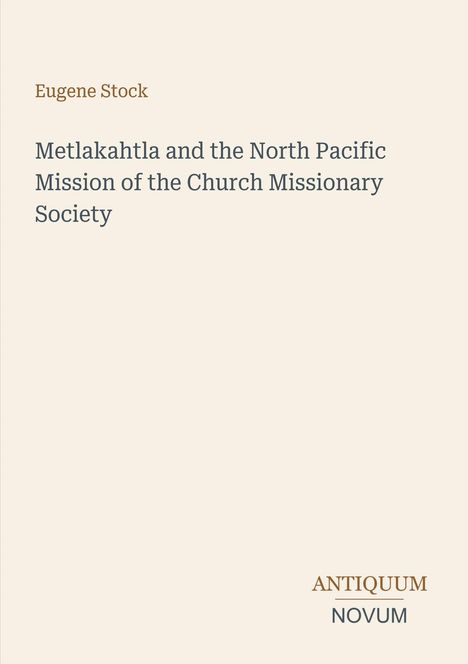 "Buchtitel von Eugene Stock: 'Metlakahtla and the North Pacific Mission of the Church Missionary Society'. Unten Logo: ANTIQUUM NOVUM."