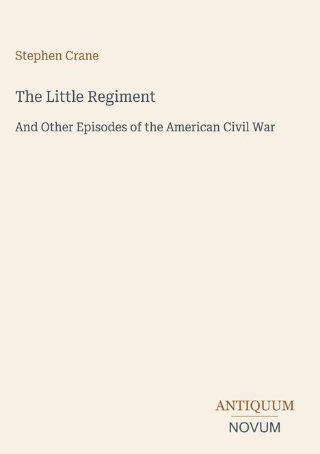 Der Text lautet: "Stephen Crane, The Little Regiment, And Other Episodes of the American Civil War." Unten steht "ANTIQUM NOVUM".