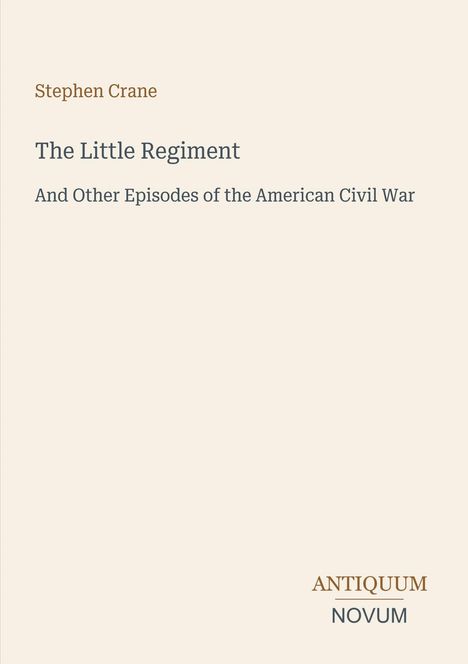 "Stephen Crane, The Little Regiment, And Other Episodes of the American Civil War, ANTIQUUM NOVUM" auf beigefarbenem Hintergrund.