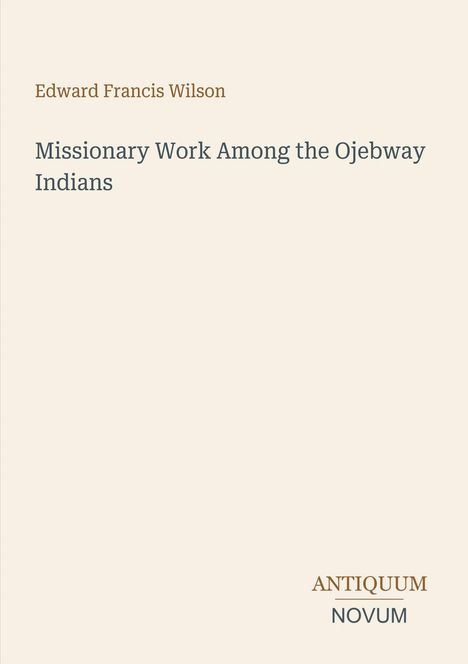 Titel: "Missionary Work Among the Ojebway Indians" von Edward Francis Wilson. Unten: "ANTIQUM NOVUM". Helle, schlichte Gestaltung.