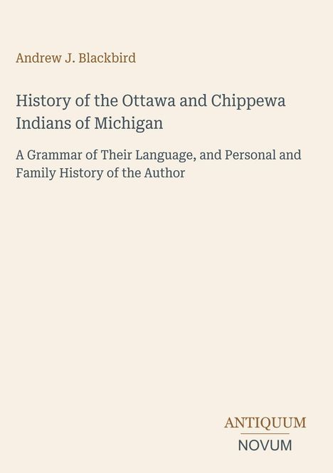 Titel: "History of the Ottawa and Chippewa Indians of Michigan" von Andrew J. Blackbird, Verlag "ANTIQUM NOVUM". Hellbeige Hintergrund.