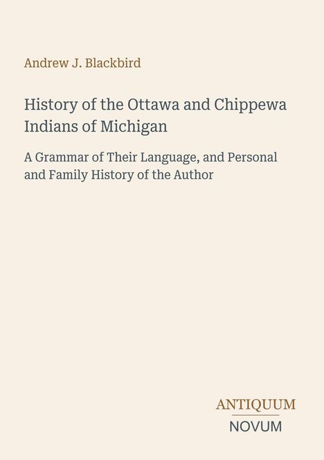 Andrew J. Blackbird; History of Ottawa and Chippewa Indians of Michigan; A Grammar of Their Language; ANTIQUUM NOVUM.