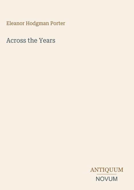 Titel: "Across the Years". Autor: Eleanor Hodgman Porter. Unten rechts: "ANTIQUUM NOVUM". Hintergrund in hellem Beige.