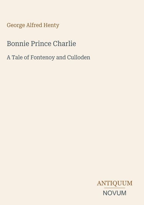 Text: "George Alfred Henty, Bonnie Prince Charlie, A Tale of Fontenoy and Culloden." Unten rechts steht "ANTIQUM NOVUM." Hintergrund beige.