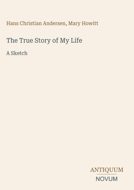 Text: "Hans Christian Andersen, Mary Howitt", "The True Story of My Life", "A Sketch", "ANTIQUM NOVUM". Beigefarbenes Layout.