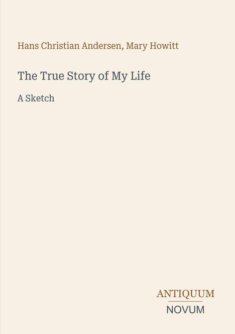 Text: "Hans Christian Andersen, Mary Howitt. The True Story of My Life. A Sketch. ANTIQUUM NOVUM." Schlichte Gestaltung.