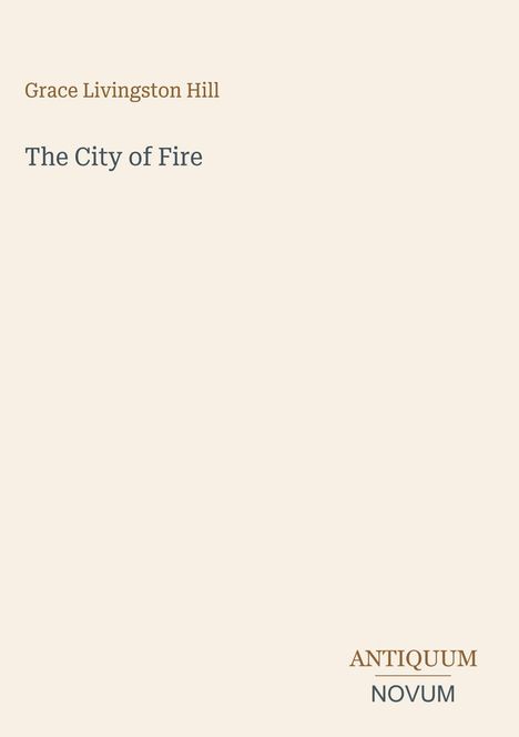 Text: "Grace Livingston Hill, The City of Fire, ANTIQUUM NOVUM." Schlichtes, minimalistisches Design in Cremefarben.