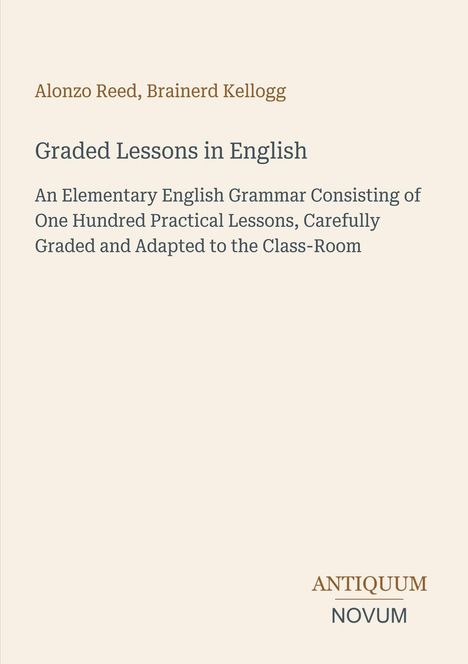 Alonzo Reed, Brainerd Kellogg. Graded Lessons in English. Antiquum Novum Logo unten rechts. Beige Hintergrund.