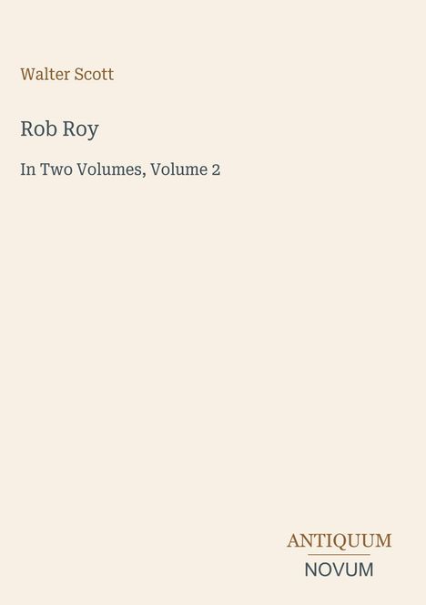 Walter Scott, Rob Roy, In Two Volumes, Volume 2. Unten rechts: ANTIQUUM NOVUM. Hintergrund beige.