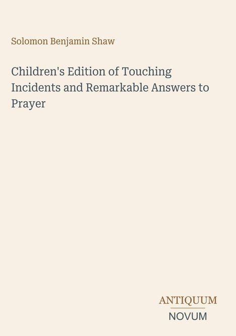 Solomon Benjamin Shaw: "Children's Edition of Touching Incidents and Remarkable Answers to Prayer". Unten "ANTIQUM NOVUM".