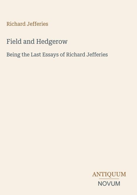Richard Jefferies. Field and Hedgerow. Being the Last Essays of Richard Jefferies. Antiquum Novum. Hellbeige Hintergrund.