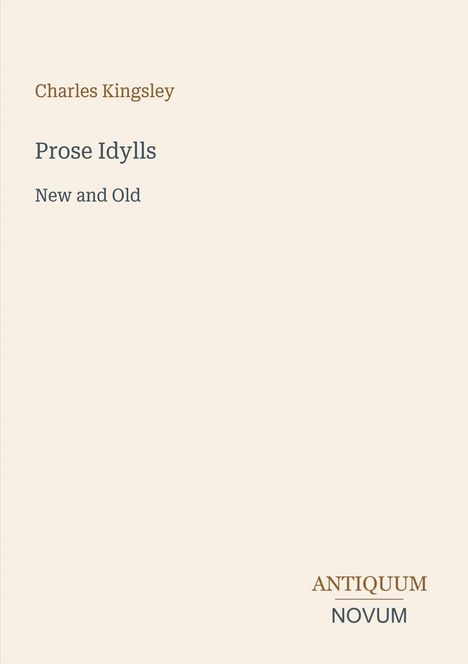 Charles Kingsley, Prose Idylls, New and Old. Unten rechts, Antiquum Novum. Schlichtes, elegantes Layout.