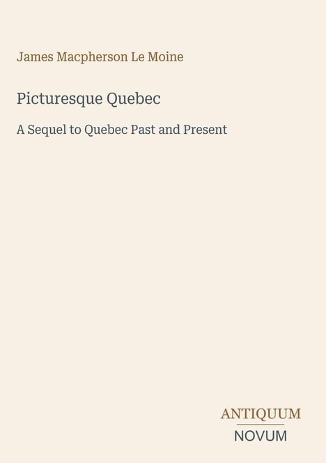 „James Macpherson Le Moine: Picturesque Quebec. A Sequel to Quebec Past and Present.“ Textgestaltung auf hellem Hintergrund.