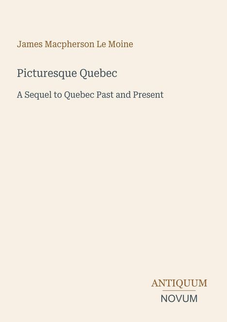 Titel: "Picturesque Quebec", Untertitel: "A Sequel to Quebec Past and Present", Autor: James Macpherson Le Moine. Unten rechts: Antiquum Novum.