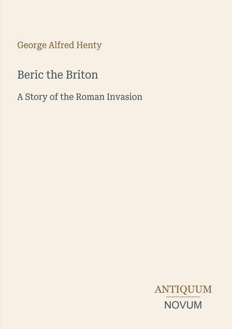 Autor: George Alfred Henty. Titel: "Beric the Briton: A Story of the Roman Invasion". Unten: "ANTIQUM NOVUM".