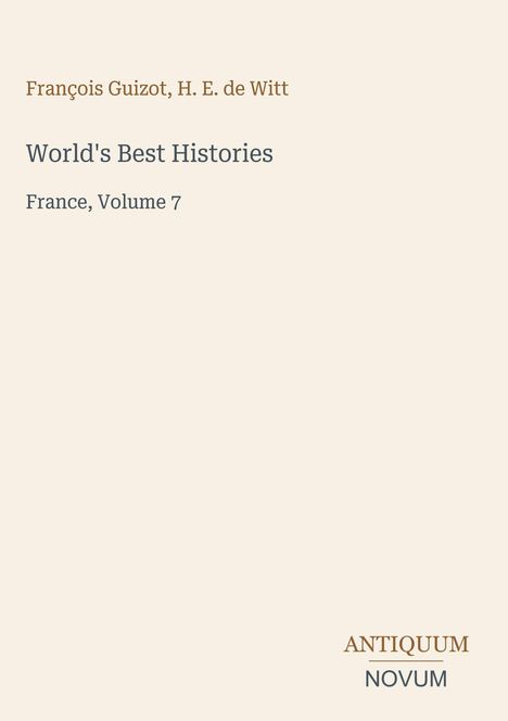 François Guizot, H. E. de Witt; World's Best Histories; France, Volume 7. Unten rechts: ANTIQUUM NOVUM. Beigefarbener Hintergrund.