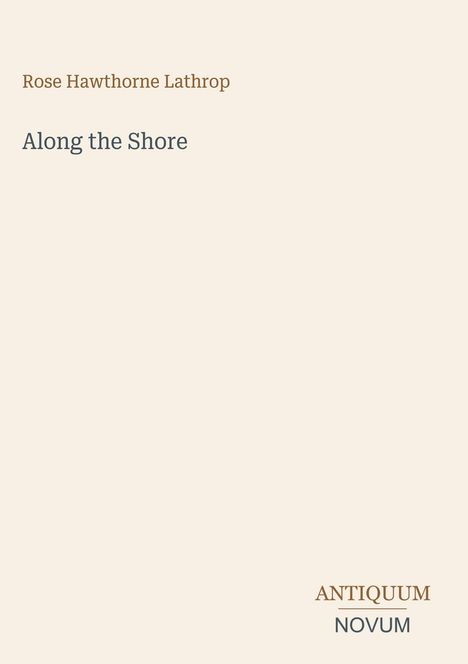 "Rose Hawthorne Lathrop", "Along the Shore"; unten rechts: "ANTIQUM NOVUM" in elegantem Layout.