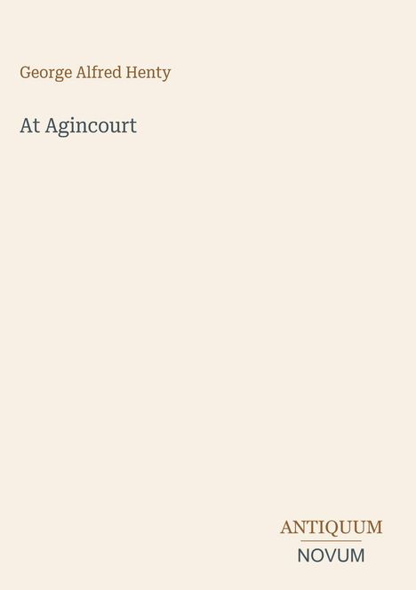 "George Alfred Henty", "At Agincourt", "ANTIQUM NOVUM". Minimalistisches Layout mit cremefarbenem Hintergrund.