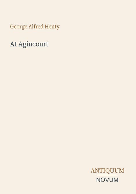 "George Alfred Henty. At Agincourt. ANTIQUUM NOVUM." Schlichte Gestaltung mit minimalen Texten auf beigem Hintergrund.