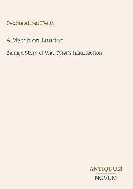 "George Alfred Henty, A March on London, Being a Story of Wat Tyler's Insurrection. Unten rechts: ANTIQUUM NOVUM."