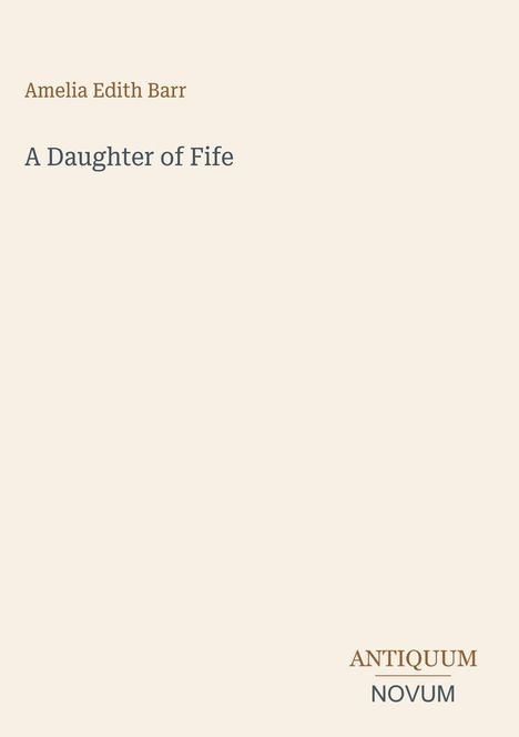 Amelia Edith Barr: "A Daughter of Fife". Unten rechts steht "ANTIQUM NOVUM". Heller Hintergrund, minimalistisches Layout.