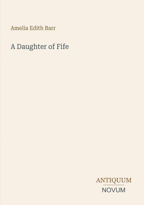 Oben links: "Amelia Edith Barr". Mittig: "A Daughter of Fife". Unten rechts: "ANTIQUM NOVUM". Beigefarbener Hintergrund.