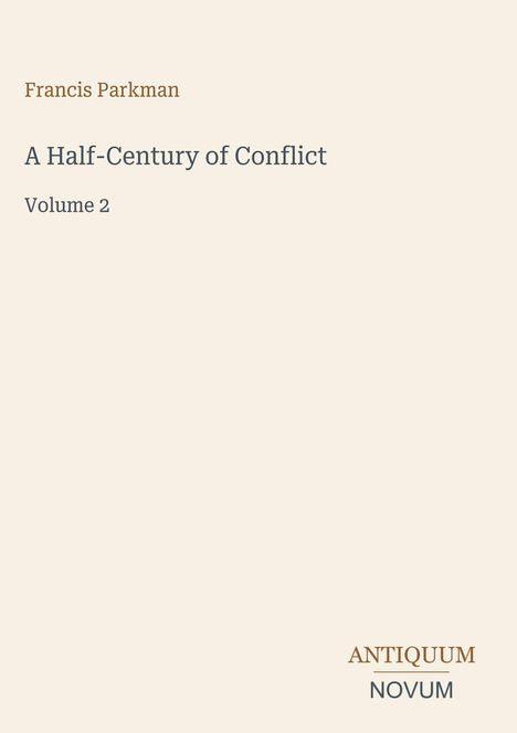 Titel: "A Half-Century of Conflict, Volume 2". Autor: Francis Parkman. Unten: Logo mit "ANTIQUM NOVUM". Hellbeiger Hintergrund.