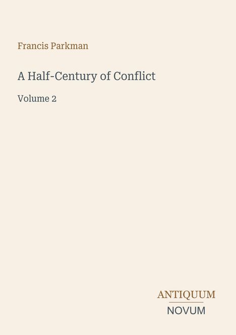 Text: Francis Parkman, A Half-Century of Conflict, Volume 2. Unten steht Antiquum Novum. Schlichtes Design auf beigem Hintergrund.