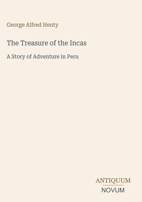 George Alfred Henty, The Treasure of the Incas, A Story of Adventure in Peru. Logo unten: ANTIQUUM NOVUM. Heller Hintergrund.