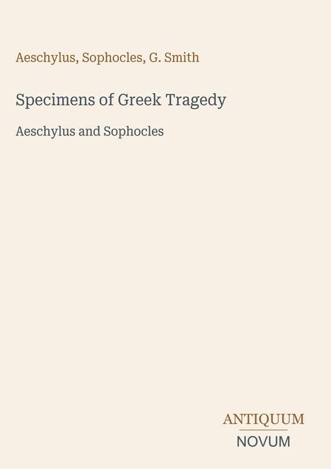Aeschylus, Sophocles, G. Smith; Specimens of Greek Tragedy; Aeschylus and Sophocles. Unten rechts: ANTIQUUM NOVUM.
