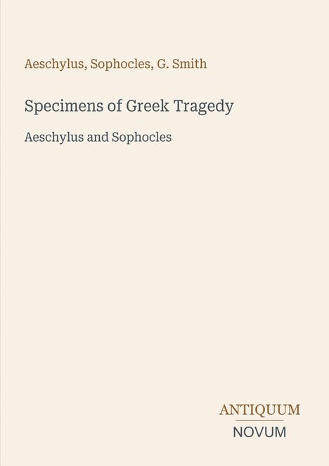 Einfaches Cover, oben: Autoren "Aeschylus, Sophocles, G. Smith", darunter Titel "Specimens of Greek Tragedy", unten Logo "Antiquum Novum".