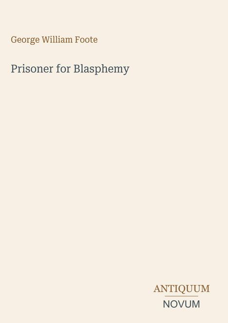 Oben steht „George William Foote“. Darunter „Prisoner for Blasphemy“. Unten rechts „ANTIQUM NOVUM“. Beige Hintergrund.