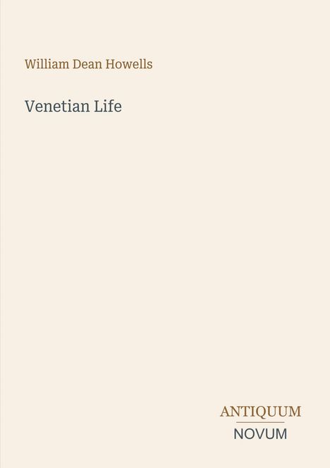 Oben steht "William Dean Howells", darunter "Venetian Life". Unten rechts "ANTIQUM NOVUM". Heller Hintergrund.