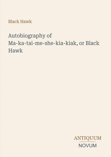 Text: "Black Hawk, Autobiography of Ma-ka-tai-me-she-kia-kiak, or Black Hawk." Unten rechts: "ANTIQUM NOVUM." Hellbeiger Hintergrund.