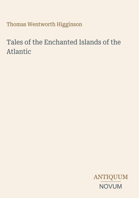Oben steht "Thomas Wentworth Higginson", darunter "Tales of the Enchanted Islands of the Atlantic". Unten "ANTIQUM NOVUM".