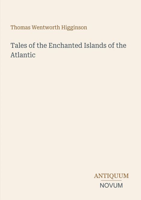 Oben steht "Thomas Wentworth Higginson", darunter "Tales of the Enchanted Islands of the Atlantic". Unten rechts "ANTIQUM NOVUM".