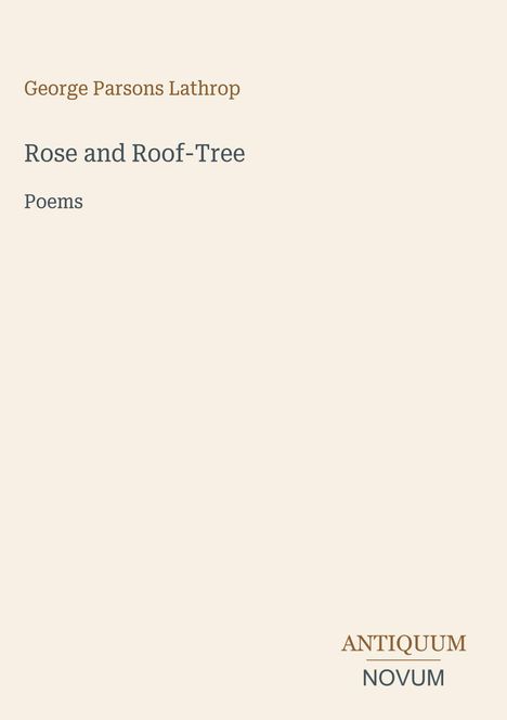 Oben "George Parsons Lathrop". Mitte "Rose and Roof-Tree, Poems". Unten "ANTIQUM NOVUM". Subtiles Design.