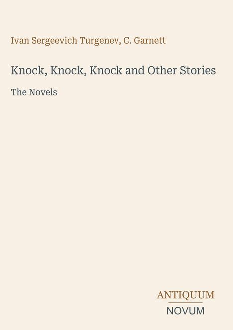 "Ivan Sergeevich Turgenev, C. Garnett. Knock, Knock, Knock and Other Stories. The Novels. ANTIQUUM NOVUM."